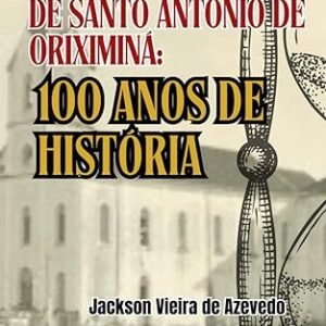 Capa do livro Matriz de Santo Antônio de Oriximiná: 100 anos de história
